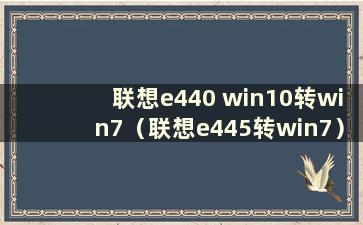 联想e440 win10转win7（联想e445转win7）